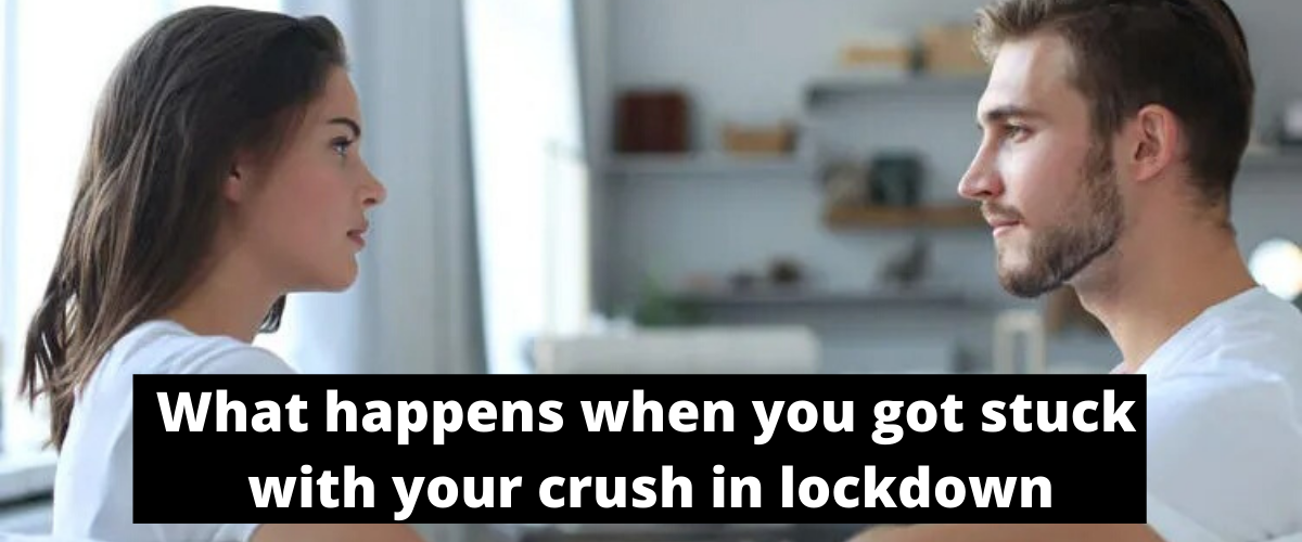 what happens when you got stuck with your crush in lockdown